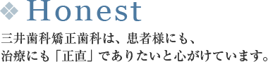 Honest。三井歯科矯正歯科は、患者にも、治療にも「正直」でありたいと心がけています。