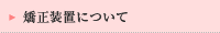 矯正装置について